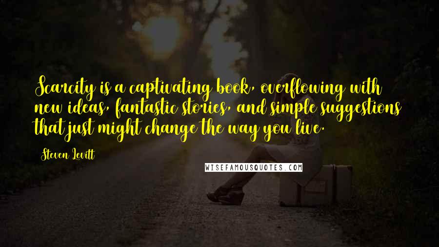 Steven Levitt Quotes: Scarcity is a captivating book, overflowing with new ideas, fantastic stories, and simple suggestions that just might change the way you live.
