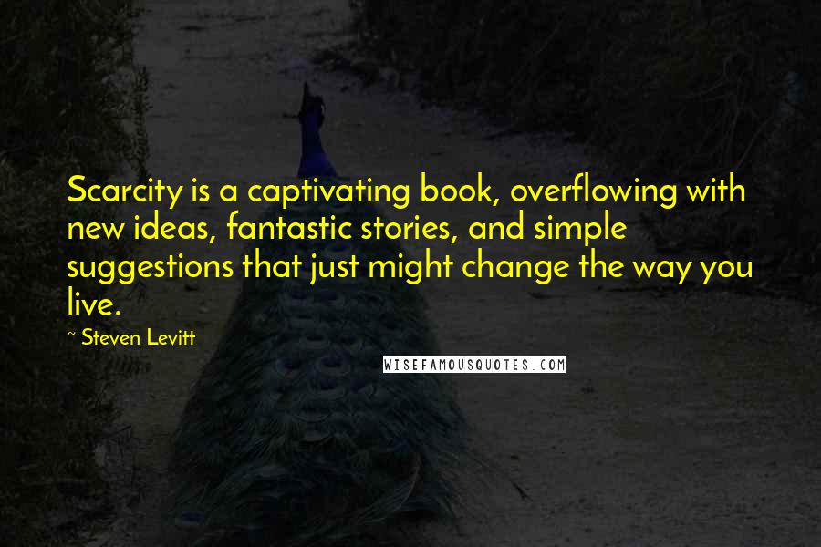 Steven Levitt Quotes: Scarcity is a captivating book, overflowing with new ideas, fantastic stories, and simple suggestions that just might change the way you live.