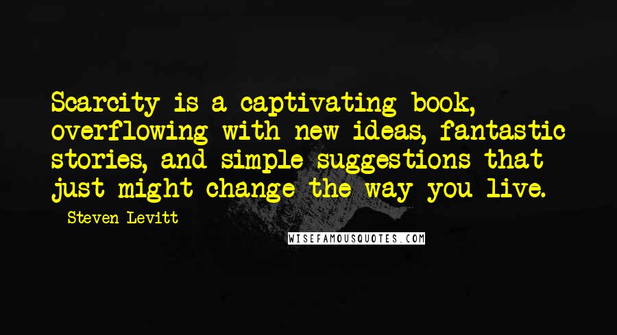 Steven Levitt Quotes: Scarcity is a captivating book, overflowing with new ideas, fantastic stories, and simple suggestions that just might change the way you live.
