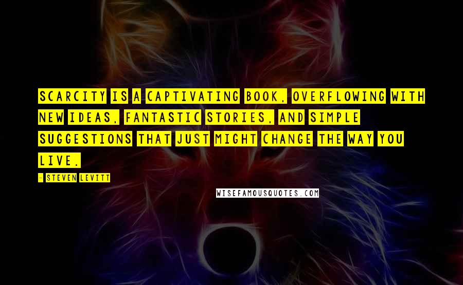 Steven Levitt Quotes: Scarcity is a captivating book, overflowing with new ideas, fantastic stories, and simple suggestions that just might change the way you live.