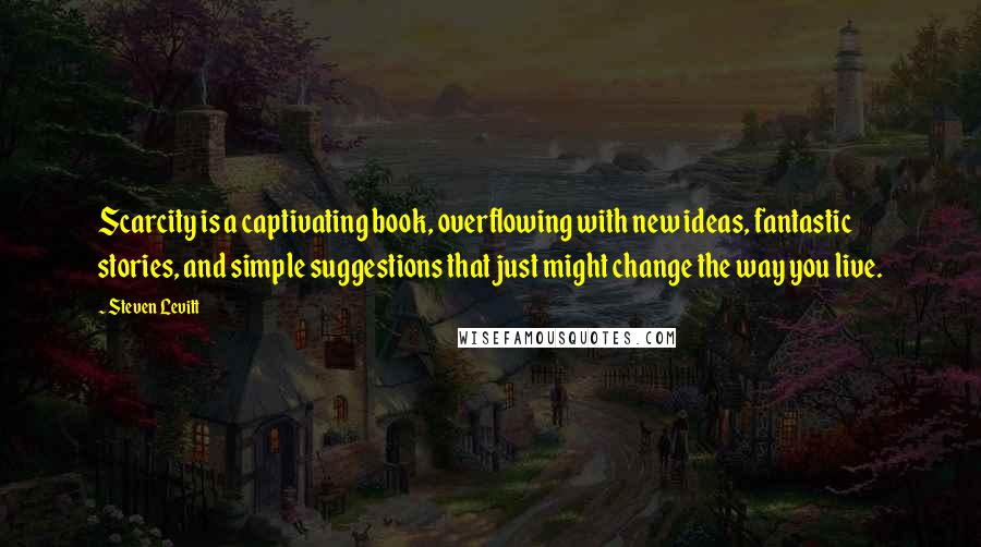Steven Levitt Quotes: Scarcity is a captivating book, overflowing with new ideas, fantastic stories, and simple suggestions that just might change the way you live.