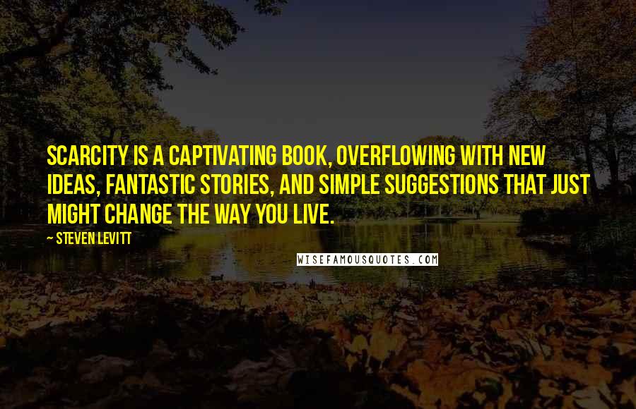 Steven Levitt Quotes: Scarcity is a captivating book, overflowing with new ideas, fantastic stories, and simple suggestions that just might change the way you live.