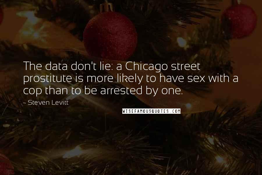 Steven Levitt Quotes: The data don't lie: a Chicago street prostitute is more likely to have sex with a cop than to be arrested by one.