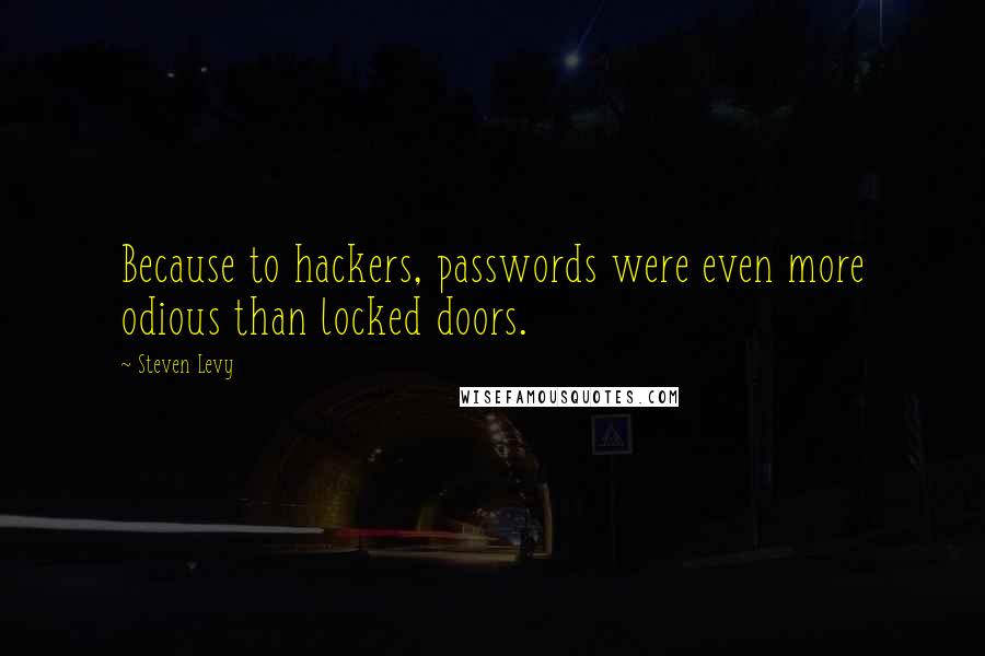 Steven Levy Quotes: Because to hackers, passwords were even more odious than locked doors.