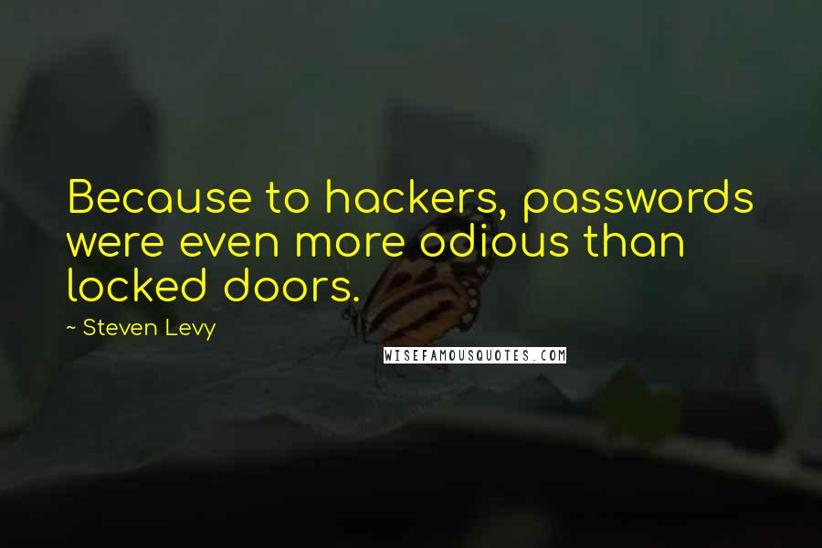 Steven Levy Quotes: Because to hackers, passwords were even more odious than locked doors.