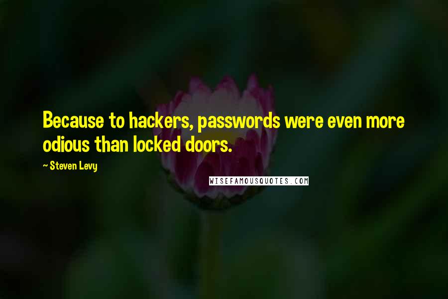 Steven Levy Quotes: Because to hackers, passwords were even more odious than locked doors.