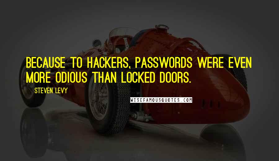 Steven Levy Quotes: Because to hackers, passwords were even more odious than locked doors.