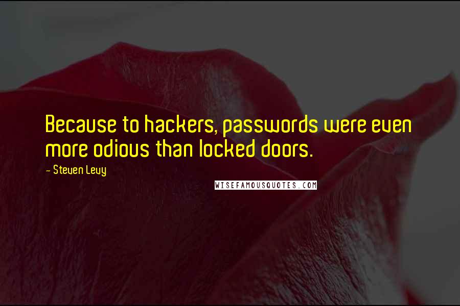 Steven Levy Quotes: Because to hackers, passwords were even more odious than locked doors.