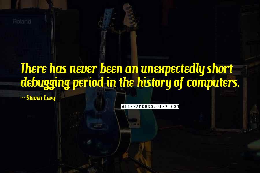 Steven Levy Quotes: There has never been an unexpectedly short debugging period in the history of computers.