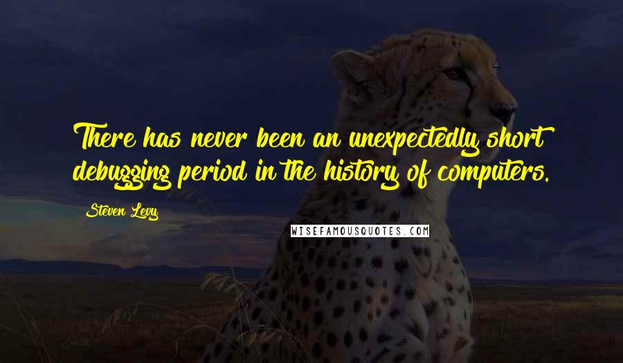 Steven Levy Quotes: There has never been an unexpectedly short debugging period in the history of computers.