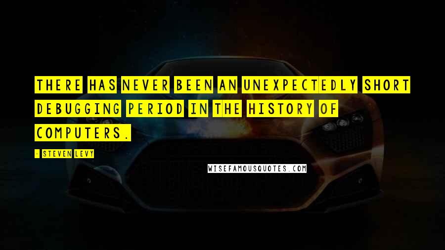 Steven Levy Quotes: There has never been an unexpectedly short debugging period in the history of computers.