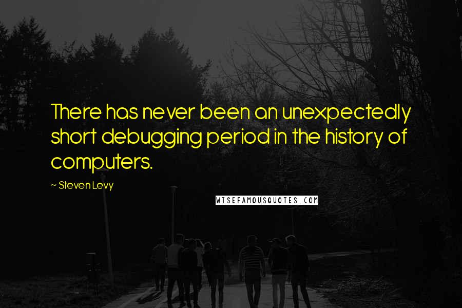 Steven Levy Quotes: There has never been an unexpectedly short debugging period in the history of computers.