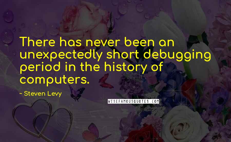 Steven Levy Quotes: There has never been an unexpectedly short debugging period in the history of computers.