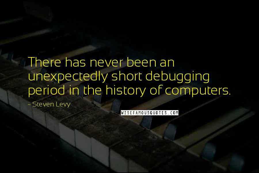 Steven Levy Quotes: There has never been an unexpectedly short debugging period in the history of computers.