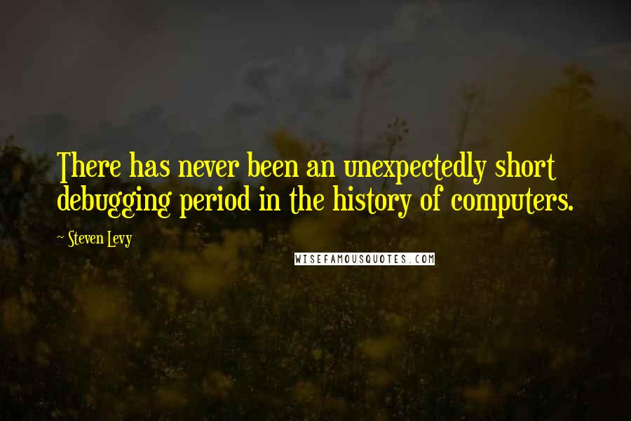 Steven Levy Quotes: There has never been an unexpectedly short debugging period in the history of computers.