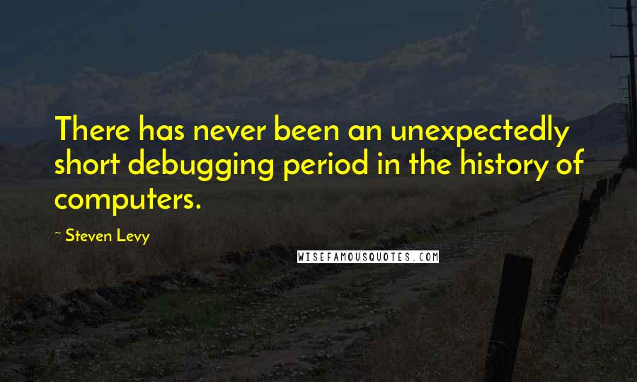 Steven Levy Quotes: There has never been an unexpectedly short debugging period in the history of computers.