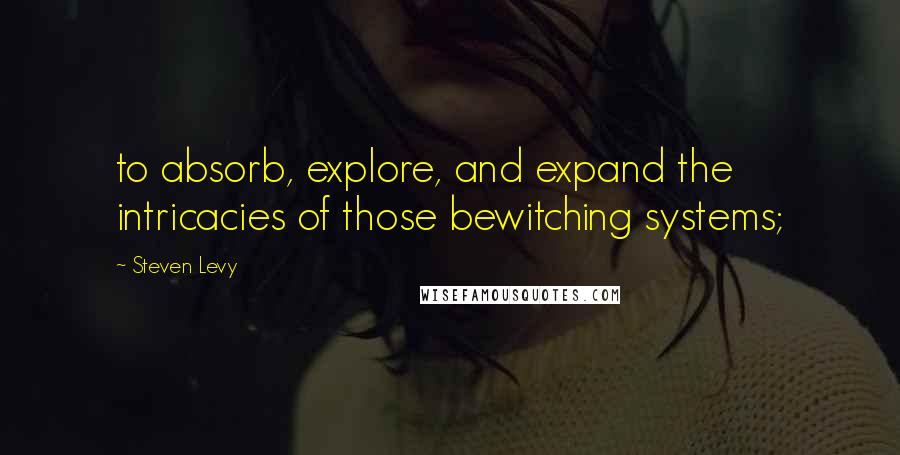 Steven Levy Quotes: to absorb, explore, and expand the intricacies of those bewitching systems;
