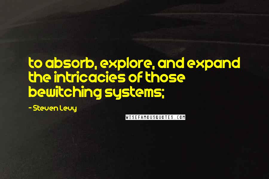 Steven Levy Quotes: to absorb, explore, and expand the intricacies of those bewitching systems;