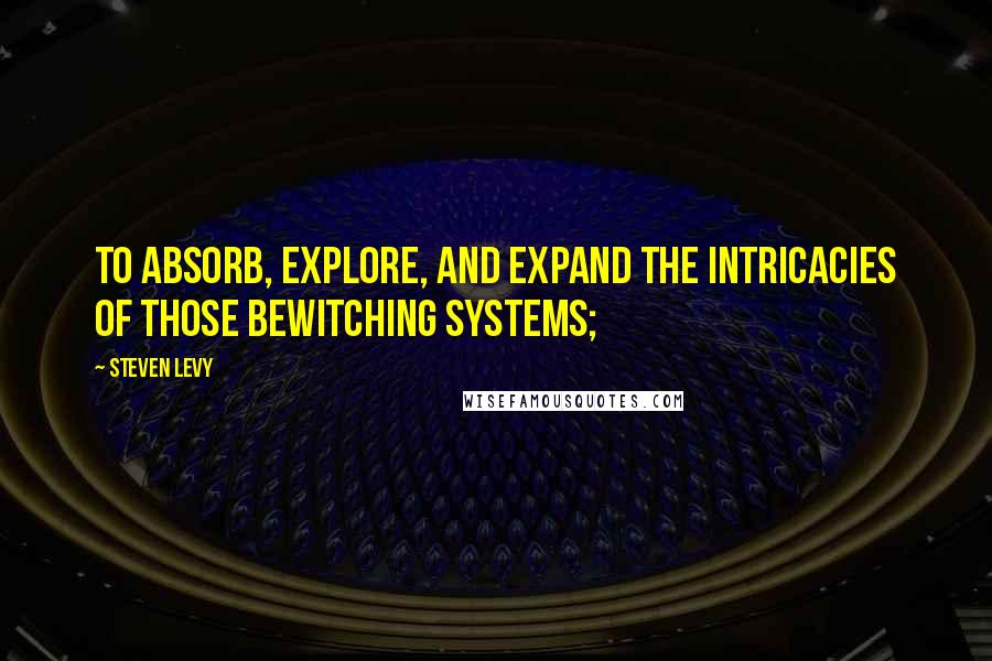 Steven Levy Quotes: to absorb, explore, and expand the intricacies of those bewitching systems;