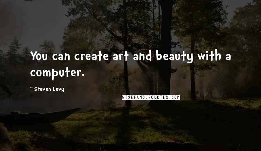 Steven Levy Quotes: You can create art and beauty with a computer.