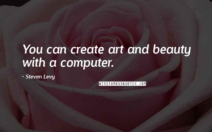 Steven Levy Quotes: You can create art and beauty with a computer.