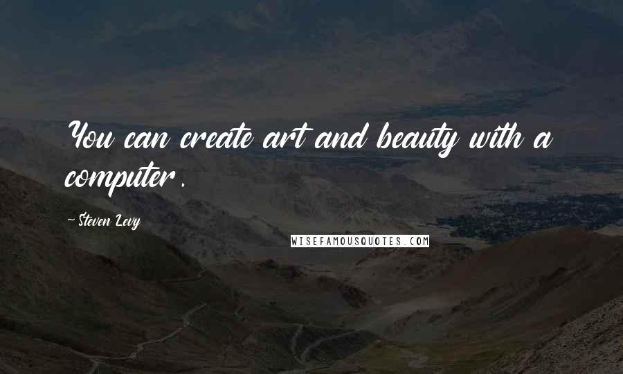 Steven Levy Quotes: You can create art and beauty with a computer.