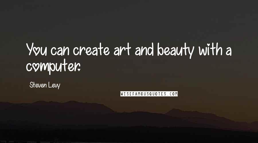 Steven Levy Quotes: You can create art and beauty with a computer.