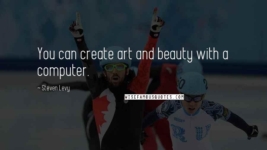 Steven Levy Quotes: You can create art and beauty with a computer.