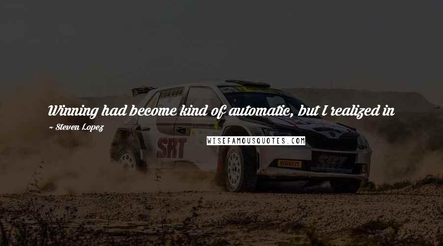 Steven Lopez Quotes: Winning had become kind of automatic, but I realized in 2008 that at any moment that could be taken away from me.