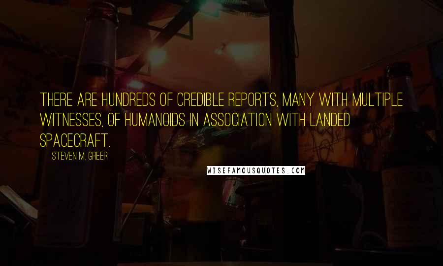 Steven M. Greer Quotes: There are hundreds of credible reports, many with multiple witnesses, of humanoids in association with landed spacecraft.
