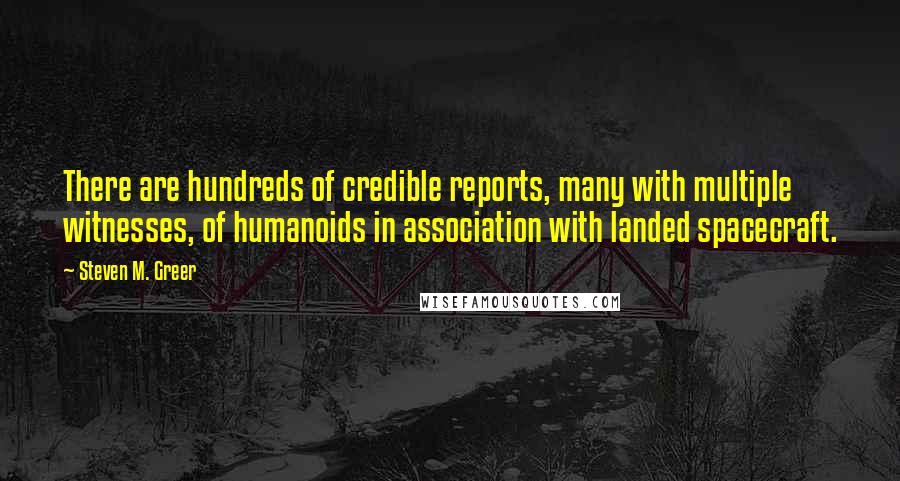 Steven M. Greer Quotes: There are hundreds of credible reports, many with multiple witnesses, of humanoids in association with landed spacecraft.
