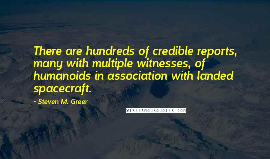 Steven M. Greer Quotes: There are hundreds of credible reports, many with multiple witnesses, of humanoids in association with landed spacecraft.