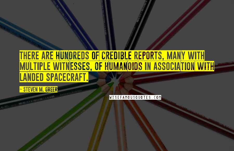 Steven M. Greer Quotes: There are hundreds of credible reports, many with multiple witnesses, of humanoids in association with landed spacecraft.