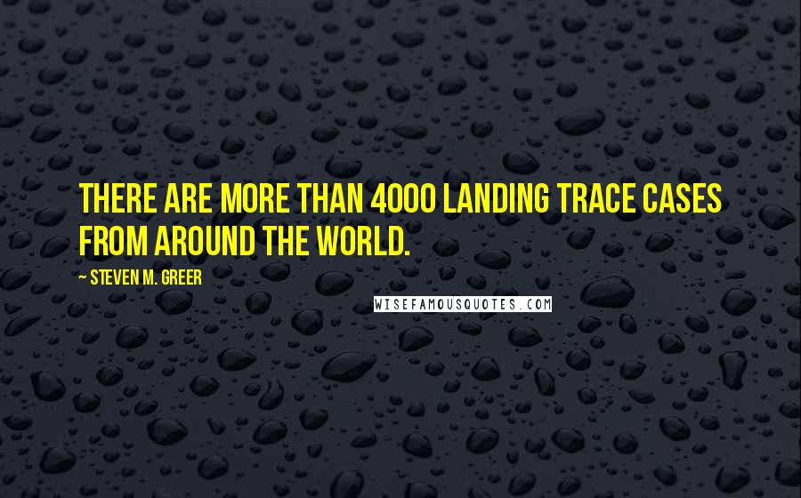 Steven M. Greer Quotes: There are more than 4000 landing trace cases from around the world.