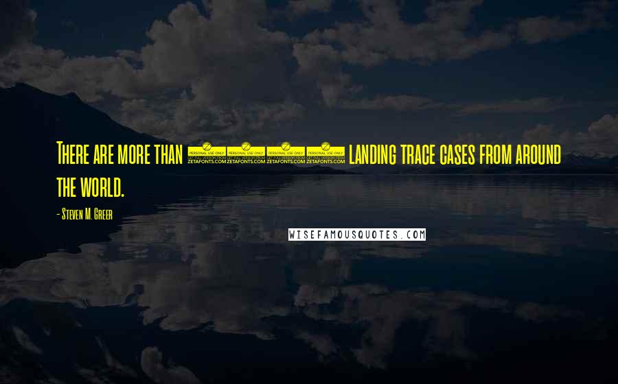 Steven M. Greer Quotes: There are more than 4000 landing trace cases from around the world.