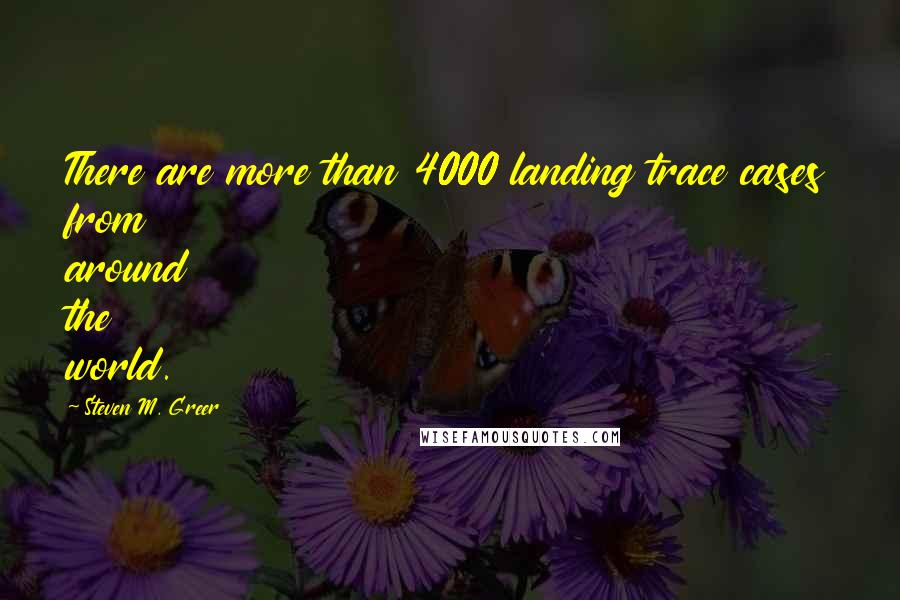 Steven M. Greer Quotes: There are more than 4000 landing trace cases from around the world.