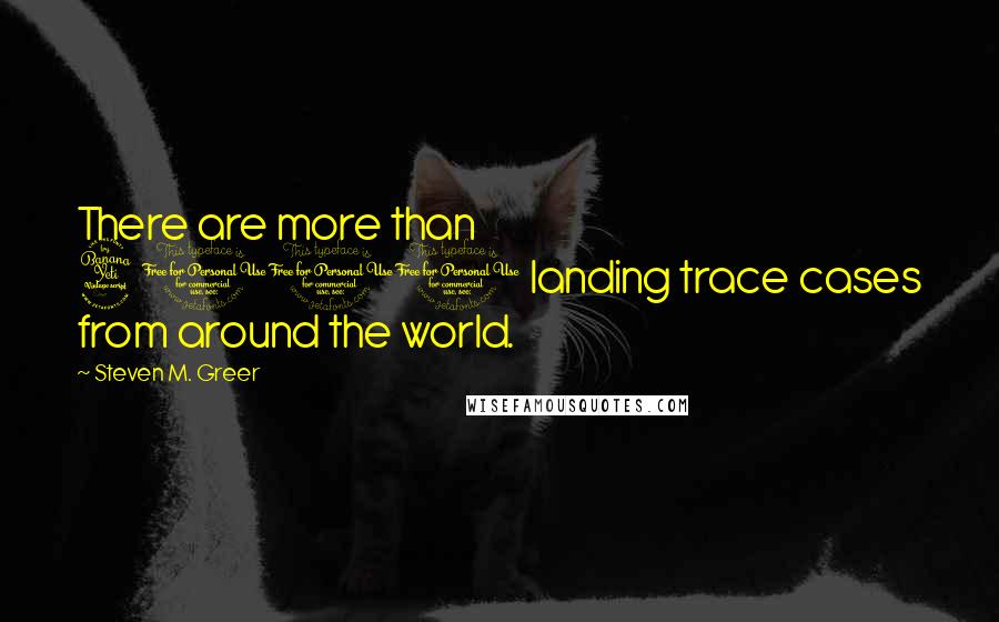 Steven M. Greer Quotes: There are more than 4000 landing trace cases from around the world.