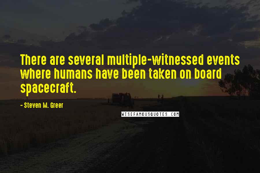 Steven M. Greer Quotes: There are several multiple-witnessed events where humans have been taken on board spacecraft.