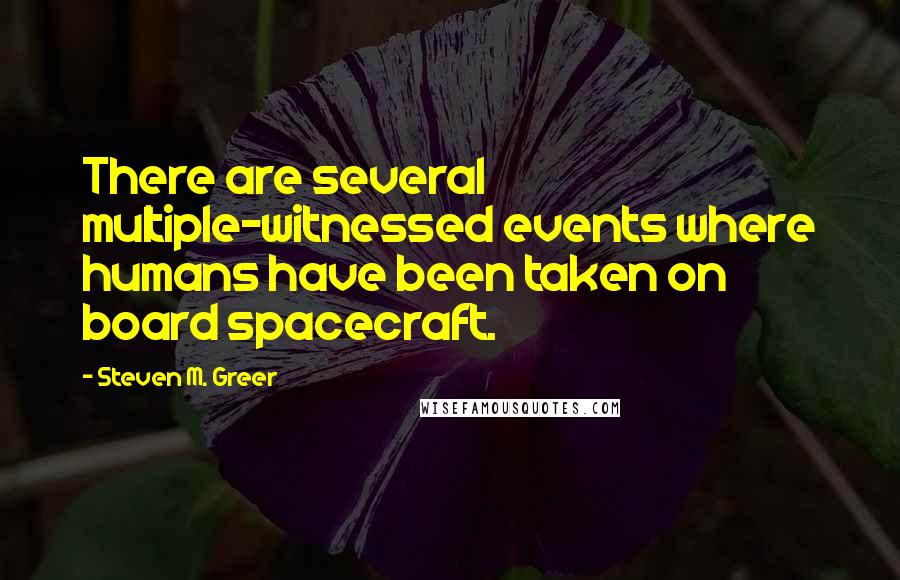 Steven M. Greer Quotes: There are several multiple-witnessed events where humans have been taken on board spacecraft.