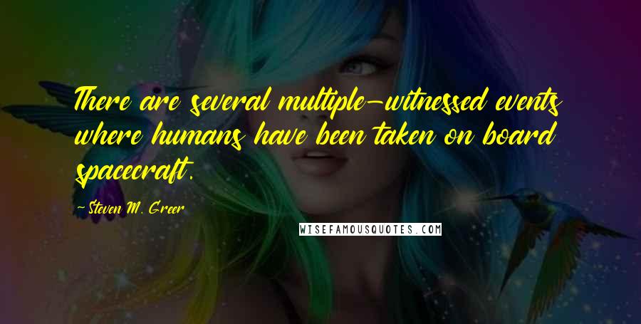 Steven M. Greer Quotes: There are several multiple-witnessed events where humans have been taken on board spacecraft.