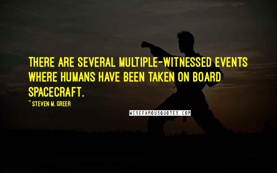 Steven M. Greer Quotes: There are several multiple-witnessed events where humans have been taken on board spacecraft.