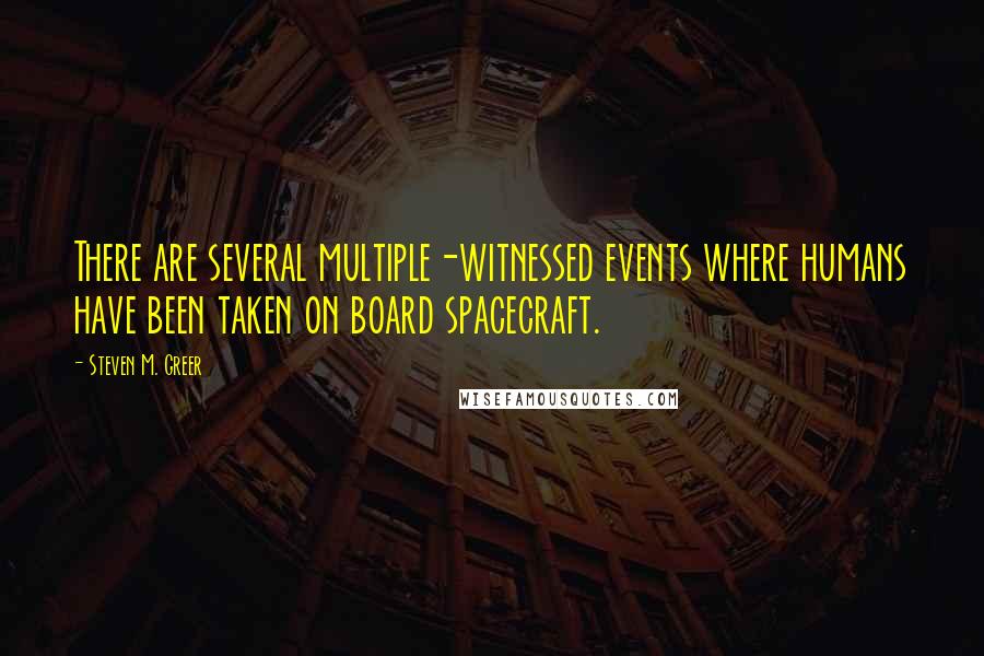 Steven M. Greer Quotes: There are several multiple-witnessed events where humans have been taken on board spacecraft.