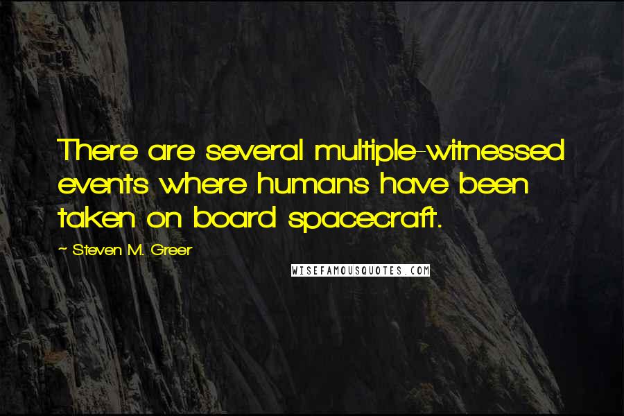 Steven M. Greer Quotes: There are several multiple-witnessed events where humans have been taken on board spacecraft.