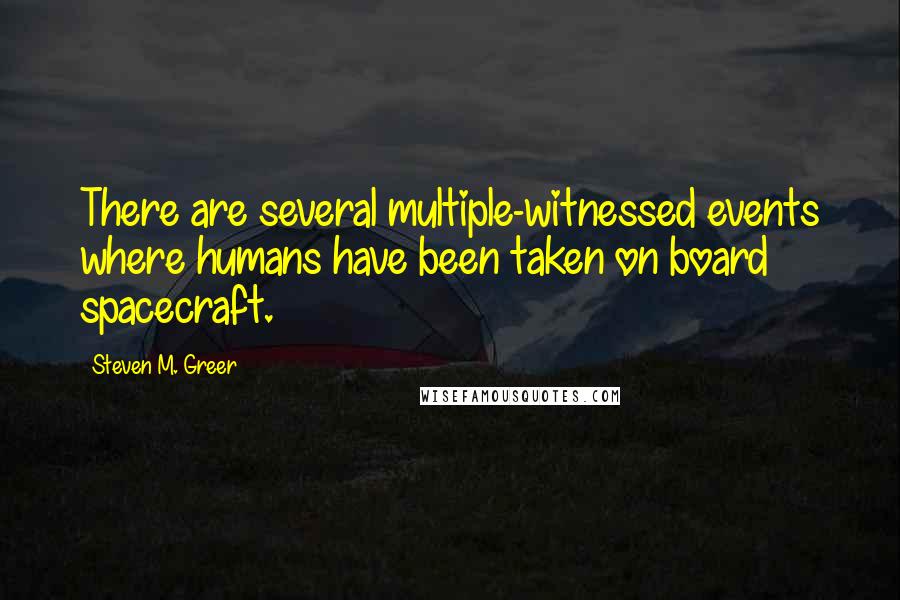 Steven M. Greer Quotes: There are several multiple-witnessed events where humans have been taken on board spacecraft.