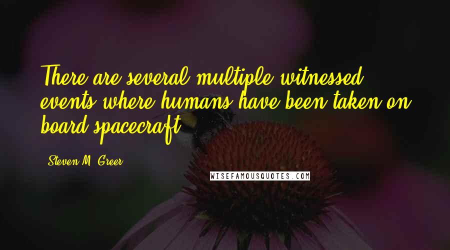 Steven M. Greer Quotes: There are several multiple-witnessed events where humans have been taken on board spacecraft.