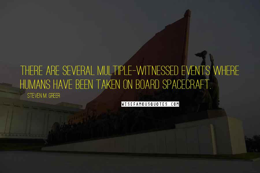 Steven M. Greer Quotes: There are several multiple-witnessed events where humans have been taken on board spacecraft.