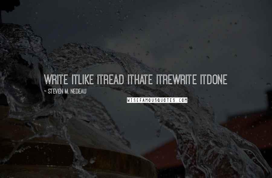 Steven M. Nedeau Quotes: Write itLike itRead itHate itRewrite itDone