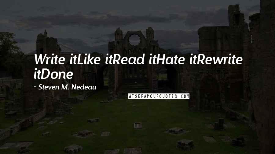 Steven M. Nedeau Quotes: Write itLike itRead itHate itRewrite itDone