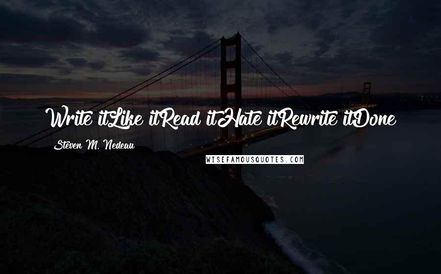 Steven M. Nedeau Quotes: Write itLike itRead itHate itRewrite itDone