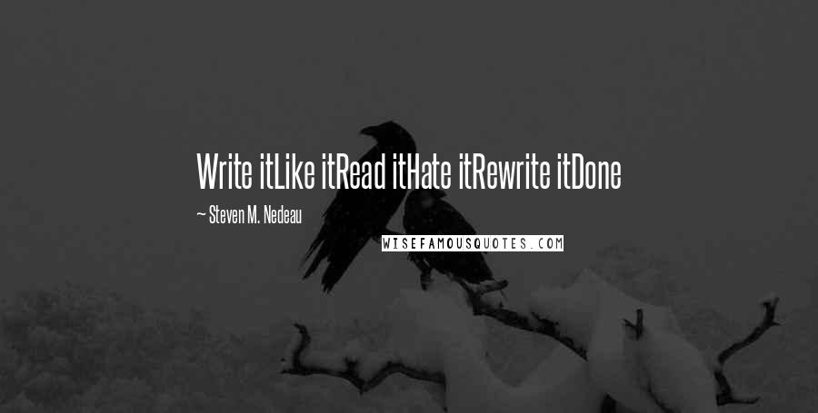 Steven M. Nedeau Quotes: Write itLike itRead itHate itRewrite itDone